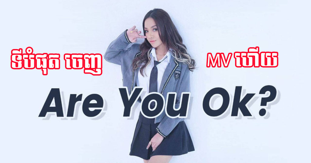 បទ “Are you ok”  របស់ផលិតកម្ម Galaxy Navatra  ត្រូវបានអនុញ្ញាតឲ្យចេញ MV ហើយ