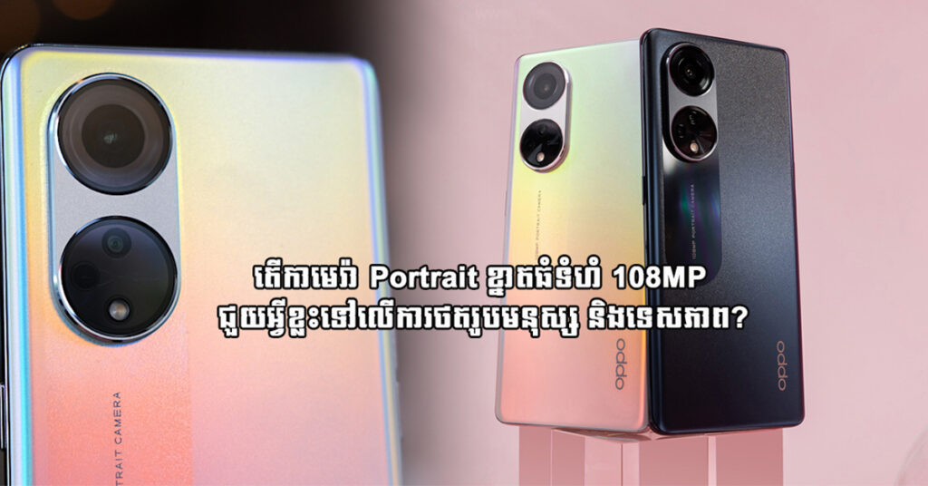 តើកាមេរ៉ា Portrait ខ្នាតធំទំហំ 108MP ជួយអ្វីខ្លះទៅលើការថតរូបមនុស្ស និងទេសភាព?