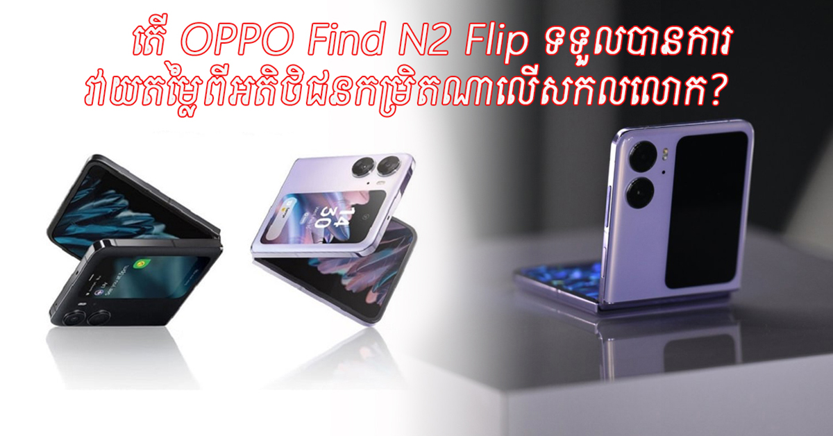 តើ OPPO Find N2 Flip ទទួលបានការវាយតម្លៃពីអតិថិជនកម្រិតណាលើសកលលោក?