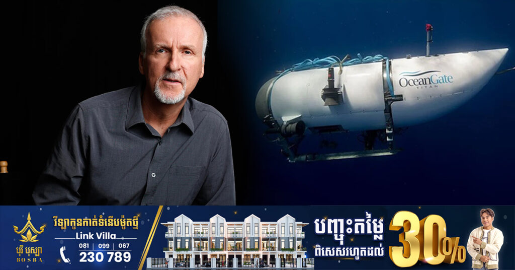 អ្នកដឹកនាំរឿង «Titanic» James Cameron ធ្លាប់មុជទៅទីតាំងខ្មោចកប៉ាល់ Titanic ៣៣ដង បញ្ជាក់ថាការផ្ទុះនាវាមុជទឹក Titan មិនមែនជារឿងគួរឱ្យភ្ញាក់ផ្អើល