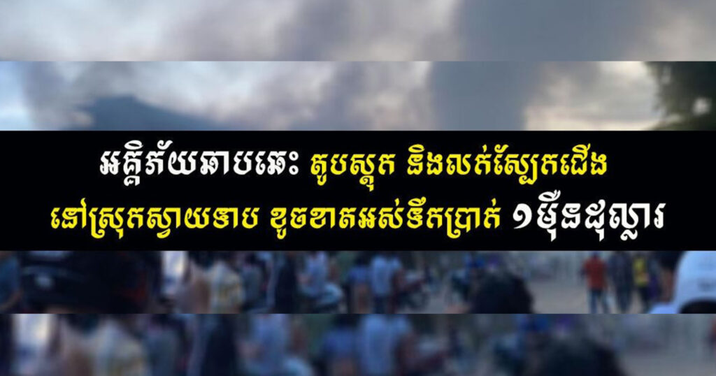 អគ្គិភ័យឆាបឆេះ តូបស្តុក និងលក់ស្បែកជើង នៅស្រុកស្វាយទាប ខូចខាតអស់ទឹកប្រាក់១ម៉ឺនដុល្លារ