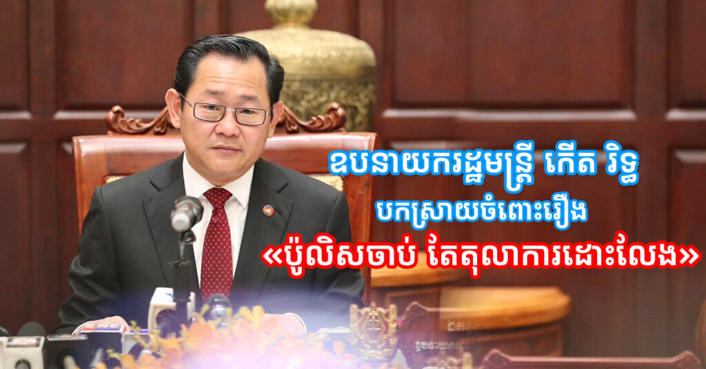 ឧបនាយករដ្ឋមន្ត្រី កើត រិទ្ធ បកស្រាយចំពោះរឿង «ប៉ូលិសចាប់ តែតុលាការដោះលែង»