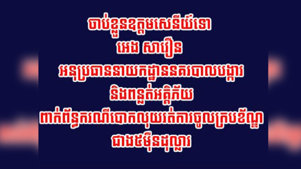 ចាប់ខ្លួនឧត្តមសេនីយ៍ទោ អេង សាវឿន អនុប្រធាននាយកដ្ឋាននគរបាលបង្ការ និងពន្លត់អគ្គិភ័យ ពាក់ព័ន្ធករណីបោកលុយរត់ការចូលក្របខ័ណ្ឌជាង៥ម៉ឺនដុល្លារ