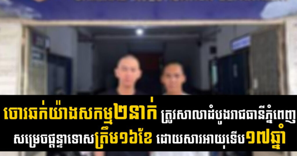 ចោរឆក់យ៉ាងសកម្ម២នាក់ ត្រូវសាលាដំបូងរាជធានីភ្នំពេញ សម្រេចផ្ដន្ទាទោសត្រឹម១៦ខែ ដោយសារអាយុទើប១៧ឆ្នាំ