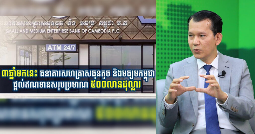 ៣ឆ្នាំមកនេះ ធនាគារសហគ្រាសធុនតូច និងមធ្យមកម្ពុជា ផ្ដល់ឥណទានសរុបប្រមាណ ៥០០លានដុល្លារ