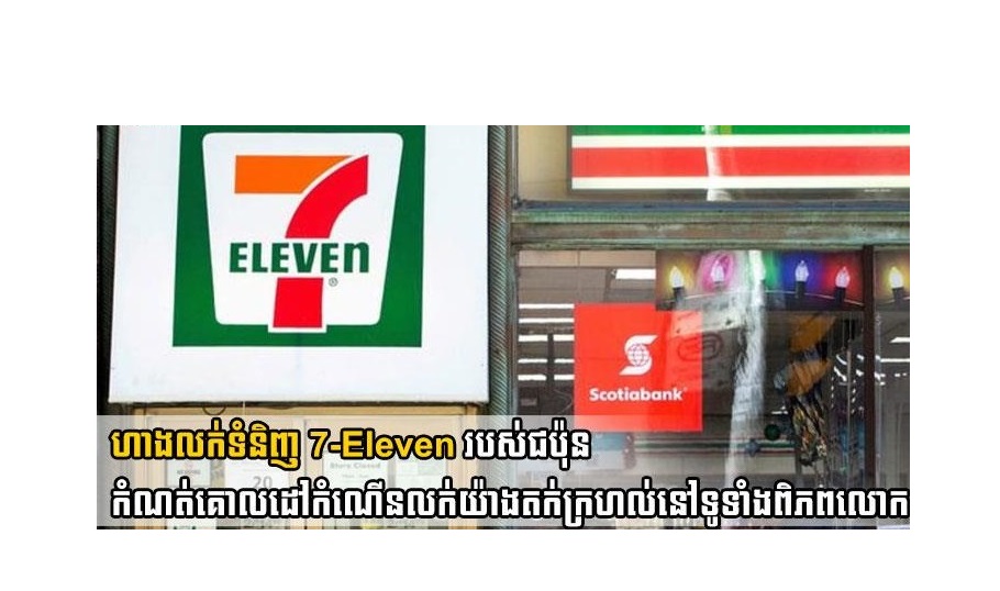 ហាងលក់ទំនិញ 7-Eleven របស់ជប៉ុនកំណត់គោលដៅកំណើនលក់យ៉ាងតក់ក្រហល់នៅទូទាំងពិភពលោក