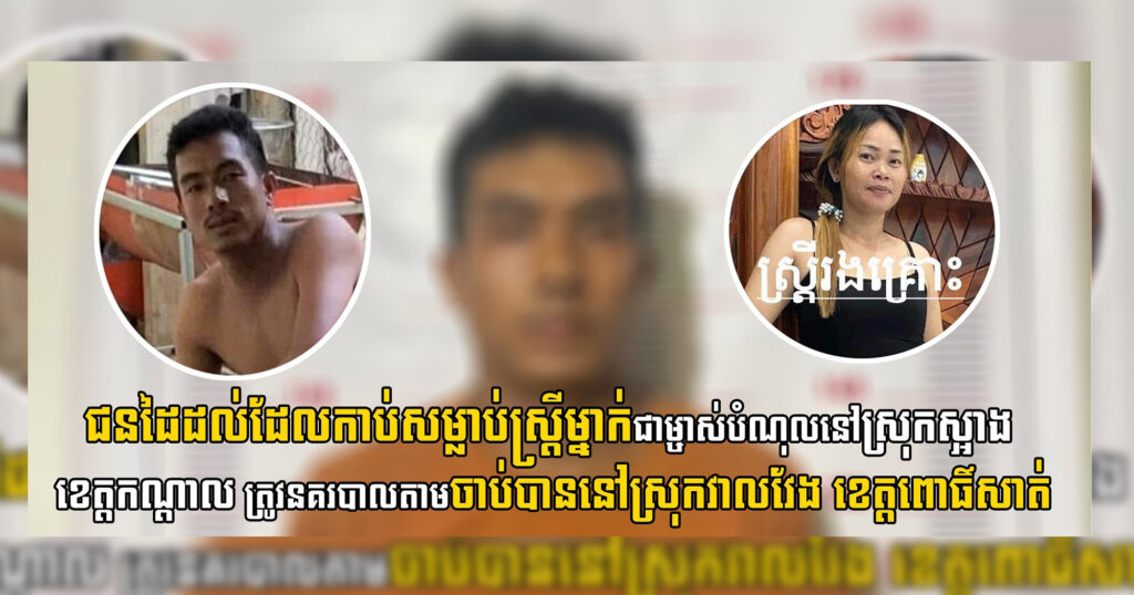 ជនដៃដល់ដែលកា..ប់ស..ម្លា..ប់ស្ត្រីម្នាក់ជាម្ចាស់បំណុលនៅស្រុកស្អាង ខេត្តកណ្តាល ត្រូវនគរបាលតាមចាប់បាននៅស្រុកវាលវែង ខេត្តពោធិ៍សាត់