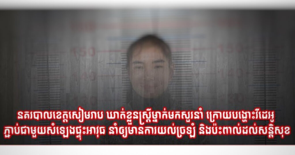នគរបាលខេត្តសៀមរាប ឃាត់ខ្លួនស្ដ្រីម្នាក់មកសួរនាំ ក្រោយបង្ហោះវីដេអូ ភ្ជាប់ជាមួយសំឡេងផ្ទុះអាវុធ នាំឲ្យមានការយល់ច្រឡំ និងប៉ះពាល់ដល់សន្ដិសុខ