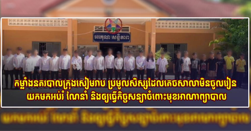 កម្លាំងនគរបាលក្រុងសៀមរាប ប្រមូលសិស្សដែលគេចសាលា​មិនចូលរៀន​ ​យកមកអប់រំ​ ណែនាំ​ និងឲ្យធ្វើកិច្ចសន្យាចំពោះមុខអាណាព្យាបាល