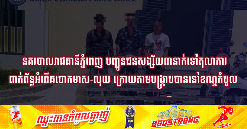 នគរបាលរាជធានីភ្នំពេញ បញ្ជូនជនសង្ស័យ៣នាក់ទៅតុលាការ ពាក់ព័ន្ធអំពើឆបោកមាស-លុយ ក្រោយតាមបង្ក្រាបបាននៅខណ្ឌកំបូល