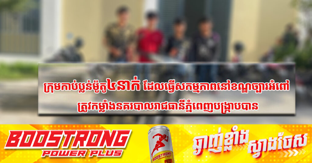 ក្រុមកា.ប់ប្លន់ម៉ូតូ ៤នាក់ ដែលធ្វើសកម្មភាពនៅខណ្ឌច្បារអំពៅ ត្រូវកម្លាំងនគរបាលរាជធានីភ្នំពេញបង្ក្រាបបាន
