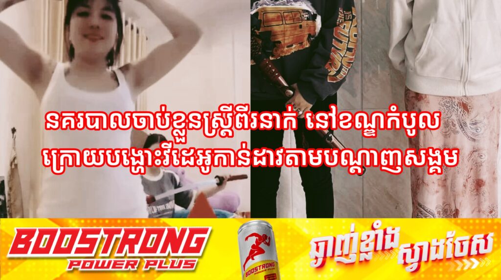 នគរបាលចាប់ខ្លួនស្ដ្រីពីរនាក់ នៅខណ្ឌកំបូល ក្រោយបង្ហោះវីដេអូកាន់ដាវតាមបណ្ដាញសង្គម