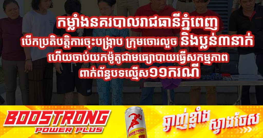 កម្លាំងនគរបាលរាជធានីភ្នំពេញ បើកប្រតិបត្ដិការចុះបង្ក្រា​ប ក្រុមចោរលួច និងប្លន់៣នាក់ ហើយចាប់យកម៉ូតូជាមធ្យោបាយធ្វើសកម្មភាព ពាក់ព័ន្ធបទល្មើស១១ករណី