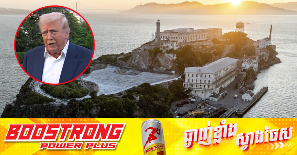 លោក ត្រាំ បញ្ជាឲ្យបើកដំណើរការពន្ធនាគារ Alcatraz ដ៏ល្បីល្បាញឡើងវិញ