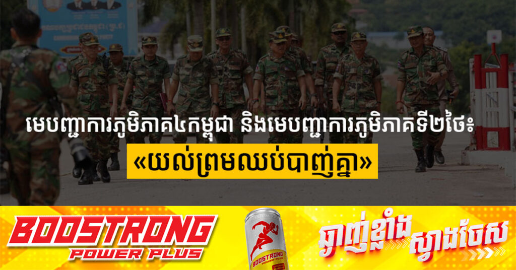 BREAKING: មេបញ្ជាការភូមិភាគ ៤កម្ពុជា និងមេបញ្ជាការភូមិភាគទី២ថៃ៖ «យល់ព្រមឈប់បាញ់គ្នា»