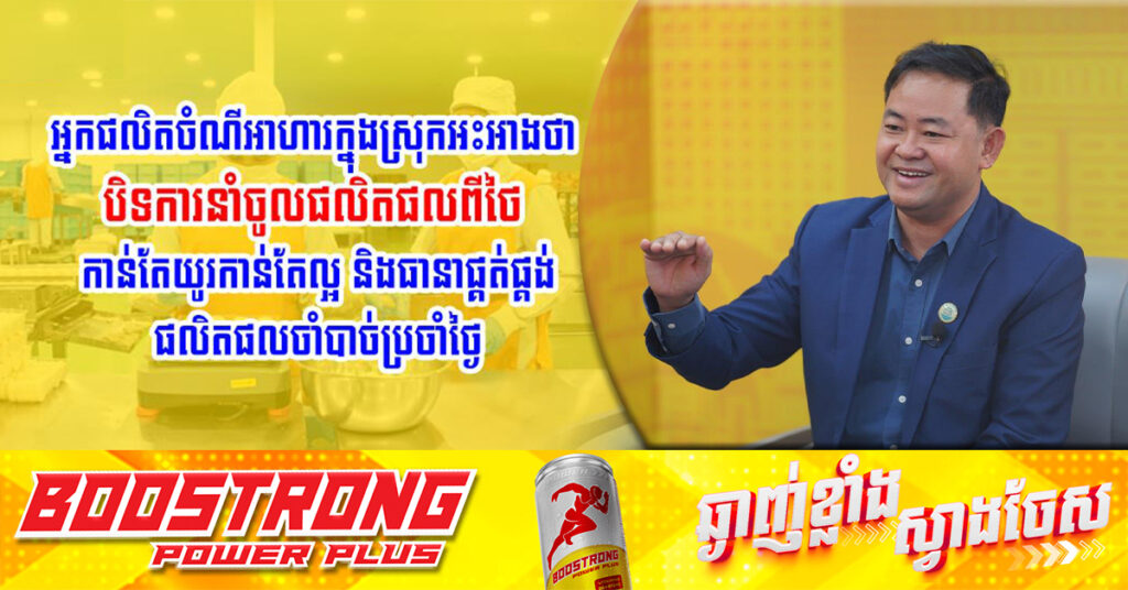 អ្នកផលិតចំណីអាហារក្នុងស្រុកអះអាងថា បិទការនាំចូលផលិតផលពីថៃ កាន់តែយូរកាន់តែល្អ និងធានាផ្គត់ផ្គង់ផលិតផលចាំបាច់ប្រចាំថ្ងៃ 