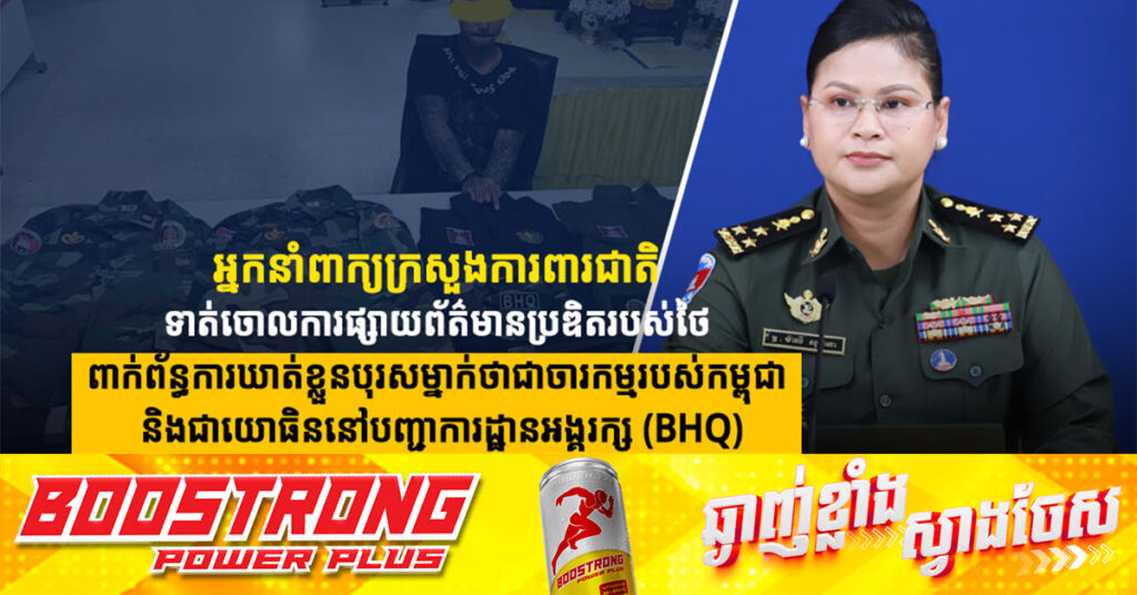 អ្នកនាំពាក្យក្រសួងការពារជាតិ ទាត់ចោលការផ្សាយព័ត៌មានប្រឌិតរបស់ថៃ ពាក់ព័ន្ធការឃាត់ខ្លួនបុរសម្នាក់ថាជាចារកម្មរបស់កម្ពុជា និងជាយោធិននៅបញ្ជាការដ្ឋានអង្គរក្ស (BHQ)