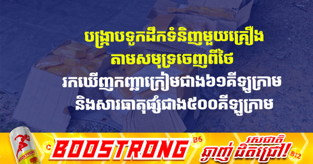 បង្ក្រាបទូកដឹកទំនិញមួយគ្រឿងតាមសមុទ្រចេញពីថៃ រកឃើញកញ្ឆាក្រៀមជាង៦១គីឡូក្រាម និងសារធាតុផ្សំជាង៥០០គីឡូក្រាម